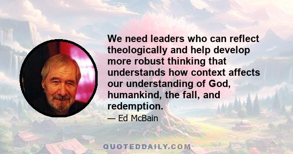 We need leaders who can reflect theologically and help develop more robust thinking that understands how context affects our understanding of God, humankind, the fall, and redemption.