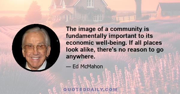 The image of a community is fundamentally important to its economic well-being. If all places look alike, there's no reason to go anywhere.