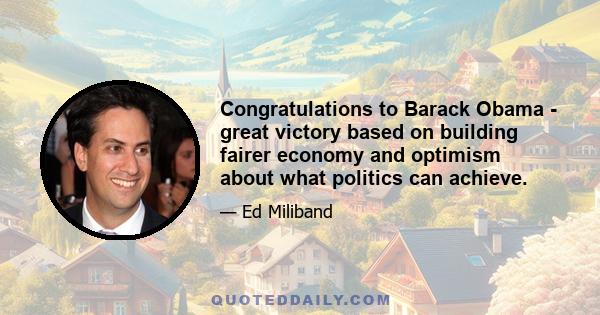 Congratulations to Barack Obama - great victory based on building fairer economy and optimism about what politics can achieve.