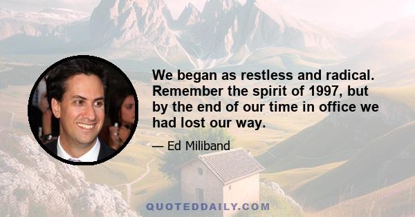 We began as restless and radical. Remember the spirit of 1997, but by the end of our time in office we had lost our way.