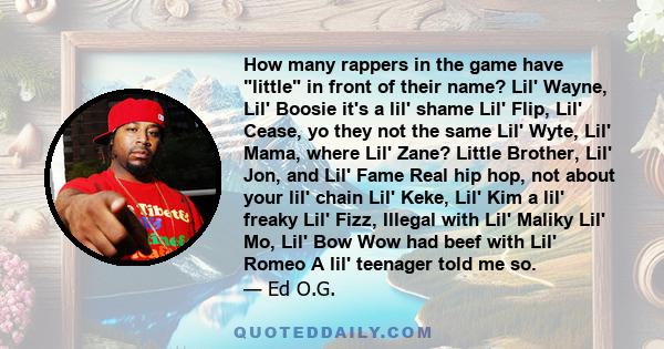 How many rappers in the game have little in front of their name? Lil' Wayne, Lil' Boosie it's a lil' shame Lil' Flip, Lil' Cease, yo they not the same Lil' Wyte, Lil' Mama, where Lil' Zane? Little Brother, Lil' Jon, and 