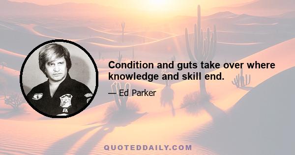 Condition and guts take over where knowledge and skill end.