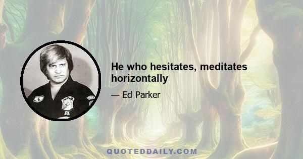 He who hesitates, meditates horizontally