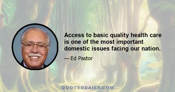 Access to basic quality health care is one of the most important domestic issues facing our nation.