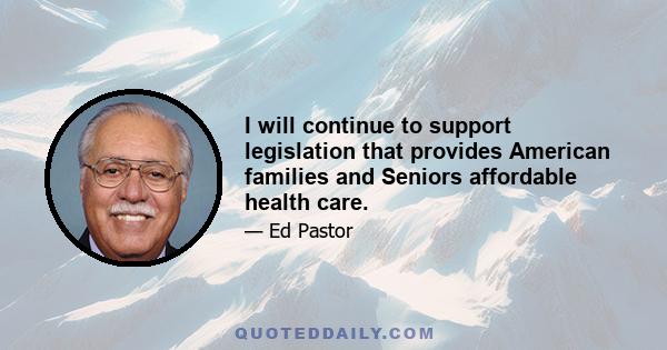 I will continue to support legislation that provides American families and Seniors affordable health care.