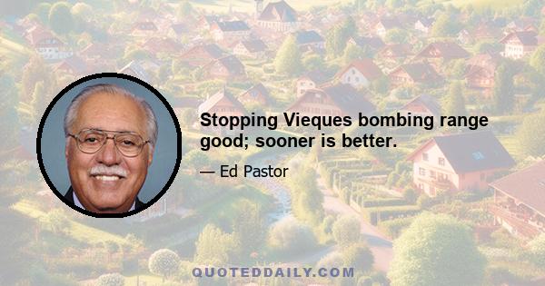 Stopping Vieques bombing range good; sooner is better.