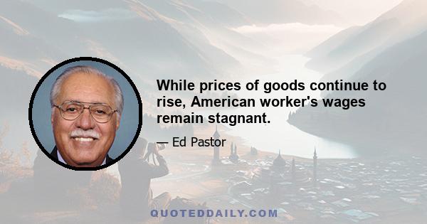 While prices of goods continue to rise, American worker's wages remain stagnant.