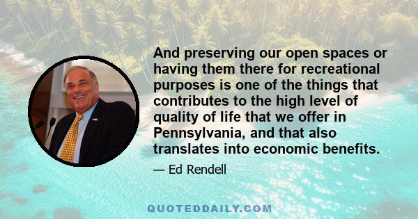 And preserving our open spaces or having them there for recreational purposes is one of the things that contributes to the high level of quality of life that we offer in Pennsylvania, and that also translates into