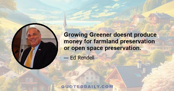 Growing Greener doesnt produce money for farmland preservation or open space preservation.