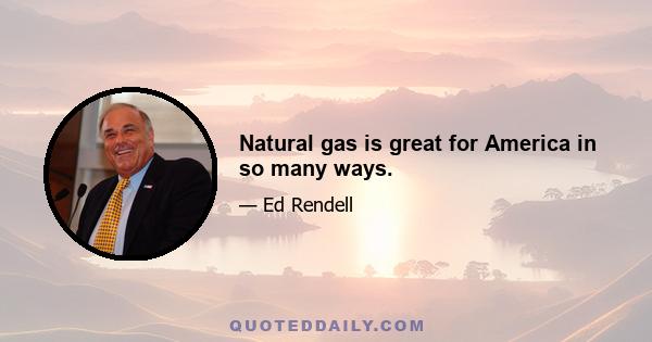 Natural gas is great for America in so many ways.