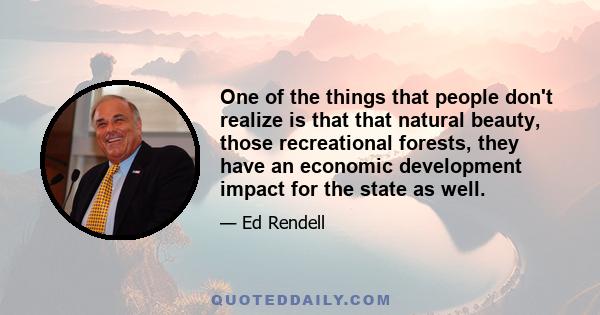 One of the things that people don't realize is that that natural beauty, those recreational forests, they have an economic development impact for the state as well.