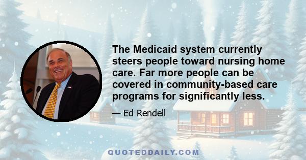 The Medicaid system currently steers people toward nursing home care. Far more people can be covered in community-based care programs for significantly less.