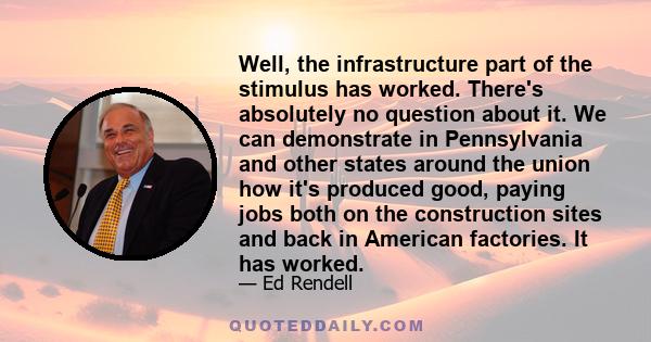 Well, the infrastructure part of the stimulus has worked. There's absolutely no question about it. We can demonstrate in Pennsylvania and other states around the union how it's produced good, paying jobs both on the