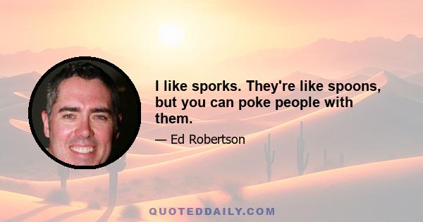 I like sporks. They're like spoons, but you can poke people with them.