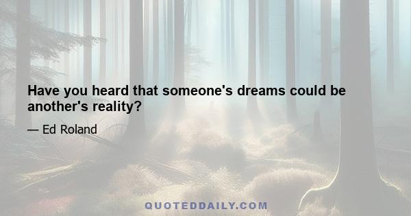 Have you heard that someone's dreams could be another's reality?