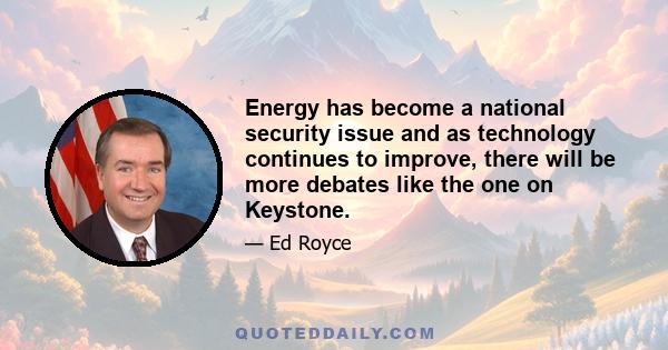 Energy has become a national security issue and as technology continues to improve, there will be more debates like the one on Keystone.