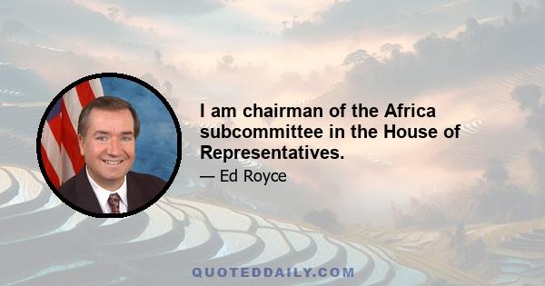 I am chairman of the Africa subcommittee in the House of Representatives.