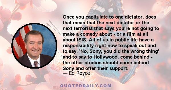 Once you capitulate to one dictator, does that mean that the next dictator or the next terrorist that says you're not going to make a comedy about - or a film at all about ISIS. All of us in public life have a