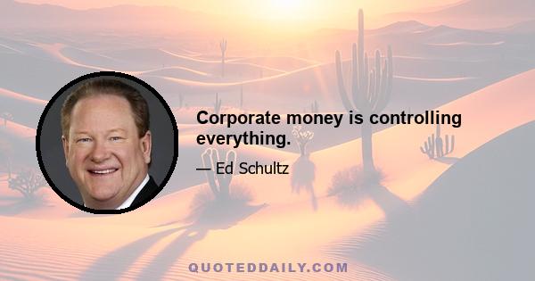 Corporate money is controlling everything.