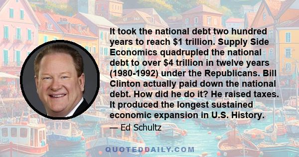 It took the national debt two hundred years to reach $1 trillion. Supply Side Economics quadrupled the national debt to over $4 trillion in twelve years (1980-1992) under the Republicans. Bill Clinton actually paid down 