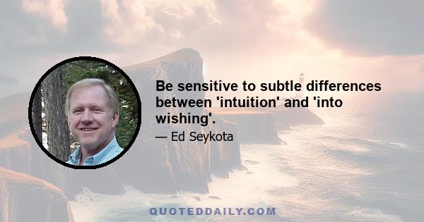 Be sensitive to subtle differences between 'intuition' and 'into wishing'.