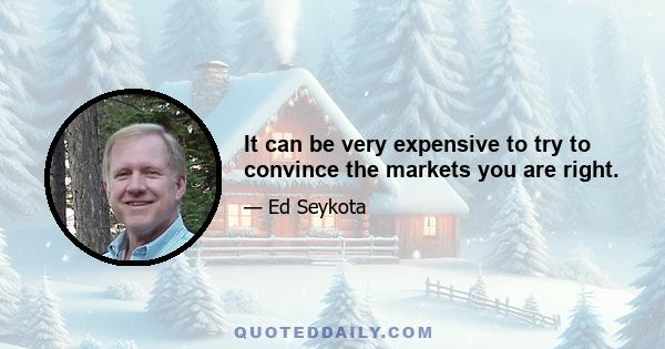 It can be very expensive to try to convince the markets you are right.