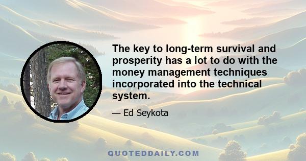 The key to long-term survival and prosperity has a lot to do with the money management techniques incorporated into the technical system.