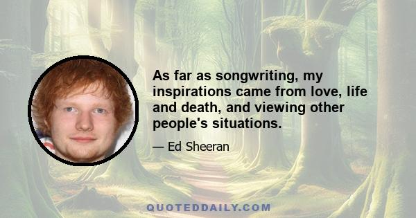 As far as songwriting, my inspirations came from love, life and death, and viewing other people's situations.