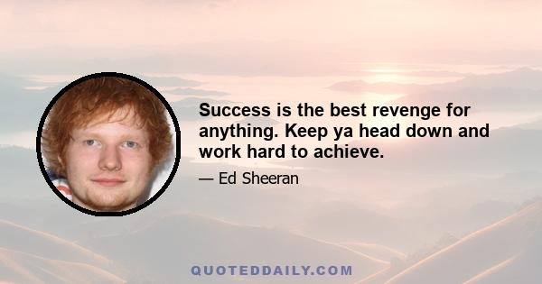 Success is the best revenge for anything. Keep ya head down and work hard to achieve.