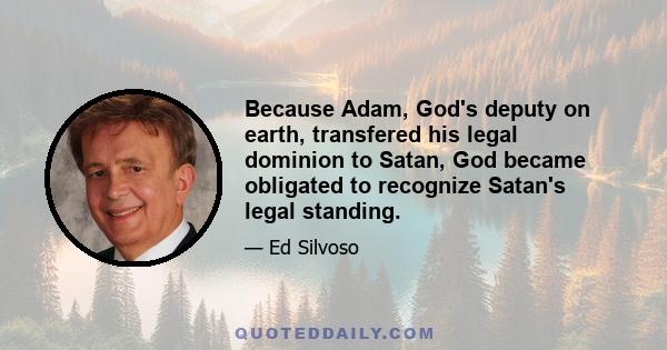 Because Adam, God's deputy on earth, transfered his legal dominion to Satan, God became obligated to recognize Satan's legal standing.