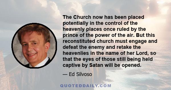 The Church now has been placed potentially in the control of the heavenly places once ruled by the prince of the power of the air. But this reconstituted church must engage and defeat the enemy and retake the heavenlies 