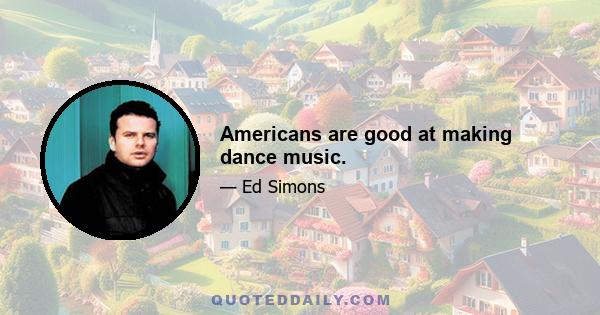 Americans are good at making dance music.