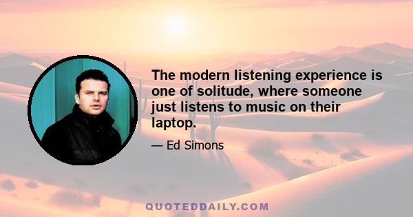 The modern listening experience is one of solitude, where someone just listens to music on their laptop.