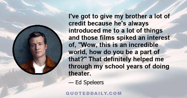 I've got to give my brother a lot of credit because he's always introduced me to a lot of things and those films spiked an interest of, Wow, this is an incredible world, how do you be a part of that? That definitely