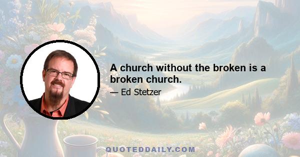 A church without the broken is a broken church.