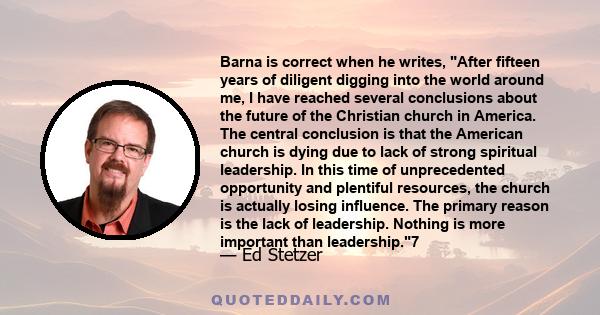 Barna is correct when he writes, After fifteen years of diligent digging into the world around me, I have reached several conclusions about the future of the Christian church in America. The central conclusion is that