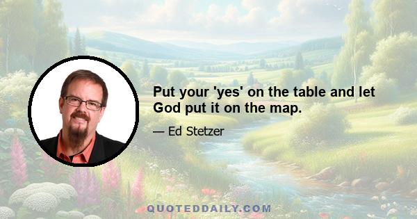 Put your 'yes' on the table and let God put it on the map.