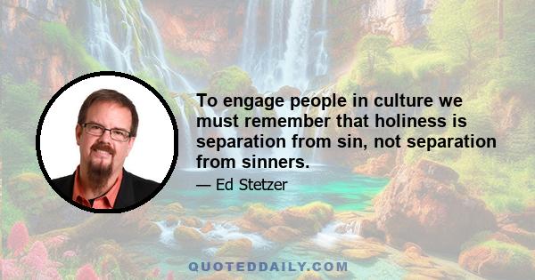 To engage people in culture we must remember that holiness is separation from sin, not separation from sinners.