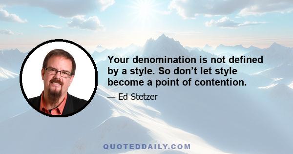 Your denomination is not defined by a style. So don’t let style become a point of contention.