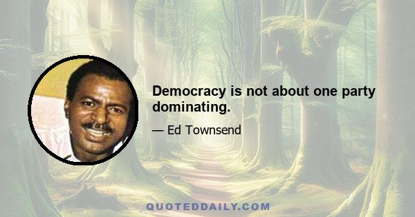 Democracy is not about one party dominating.