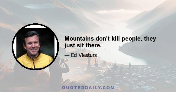 Mountains don't kill people, they just sit there.