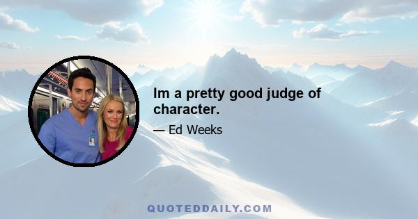 Im a pretty good judge of character.