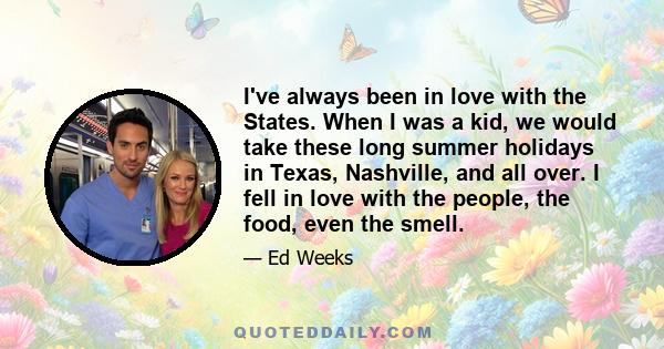 I've always been in love with the States. When I was a kid, we would take these long summer holidays in Texas, Nashville, and all over. I fell in love with the people, the food, even the smell.