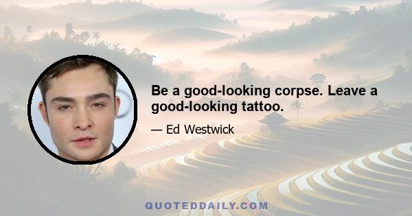 Be a good-looking corpse. Leave a good-looking tattoo.