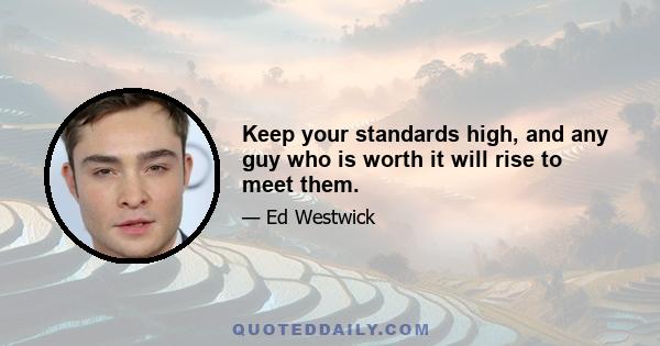 Keep your standards high, and any guy who is worth it will rise to meet them.