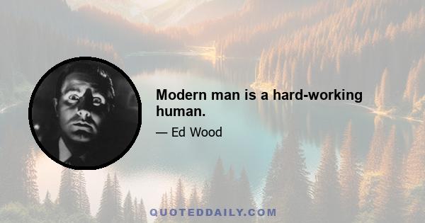 Modern man is a hard-working human.