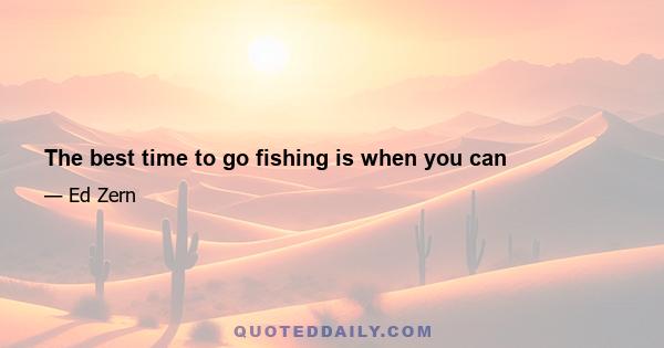 The best time to go fishing is when you can