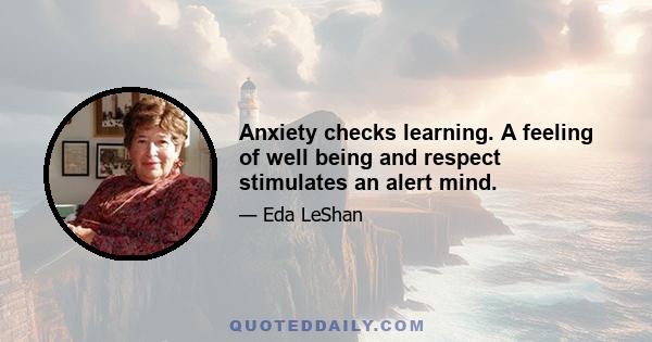 Anxiety checks learning. A feeling of well being and respect stimulates an alert mind.