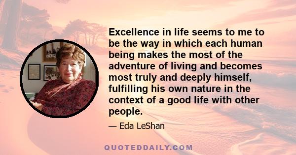 Excellence in life seems to me to be the way in which each human being makes the most of the adventure of living and becomes most truly and deeply himself, fulfilling his own nature in the context of a good life with