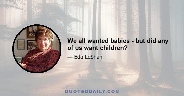 We all wanted babies - but did any of us want children?